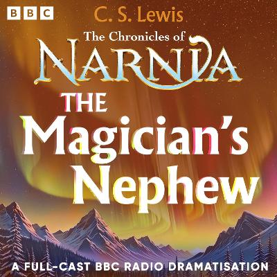 The Chronicles Of Narnia: The Magician's Nephew: A BBC Radio 4 Full-Cast Dramatisation