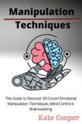 Manipulation Techniques: The Guide to Discover 50 Covert Emotional Manipulation Techniques, Mind Control e Brainwashing