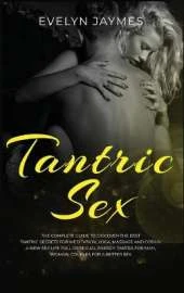 Tantric Sex: The Complete Guide to Discover the Best Tantric Secrets for Meditation, Yoga, Massage, and Obtain a New Sex Life Full of Sexual Energy. Tantra for Man, Woman, Couples for a Better Sex
