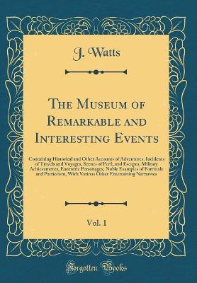 The Museum of Remarkable and Interesting Events, Vol. 1: Containing Historical and Other Accounts of Adventures, Incidents of Travels and Voyages, Scenes of Peril, and Escapes, Military Achievements, Eocentric Personages, Noble Examples of Fortitude and P