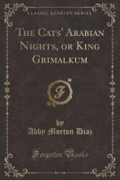 The Cats' Arabian Nights, or King Grimalkum (Classic Reprint)