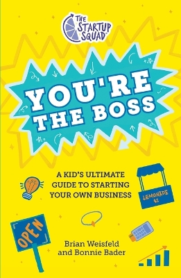 The Startup Squad: You're the Boss: A Kid's Ultimate Guide to Starting Your Own Business