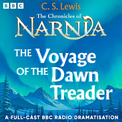 The Chronicles Of Narnia: The Voyage Of The Dawn Treader: A BBC Radio 4 Full-Cast Dramatisation