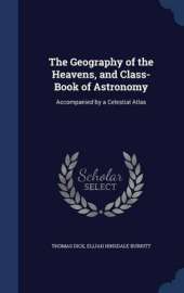 The Geography of the Heavens, and Class-Book of Astronomy: Accompanied by a Celestial Atlas