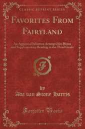 Favorites From Fairyland: An Approved Selection Arranged for Home and Supplementary Reading in the Third Grade (Classic Reprint)