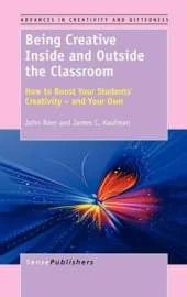 Being Creative Inside and Outside the Classroom: How to Boost Your Students' Creativity - and Your Own