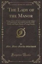 The Lady of the Manor, Vol. 4 of 4: Being a Series of Conversations on the Subject of Confirmation, Intended for the Use of the Middle and Higher Ranks of Young Females (Classic Reprint)
