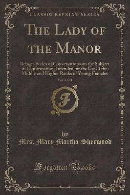 The Lady of the Manor, Vol. 4 of 4: Being a Series of Conversations on the Subject of Confirmation, Intended for the Use of the Middle and Higher Ranks of Young Females (Classic Reprint)