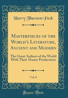 Masterpieces of the World's Literature, Ancient and Modern, Vol. 8: The Great Authors of the World With Their Master Productions (Classic Reprint)