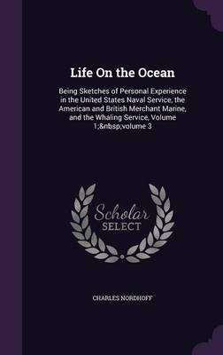 Life on the Ocean: Being Sketches of Personal Experience in the United States Naval Service, the American and British Merchant Marine, and the Whaling Service, Volume 1; Volume 3