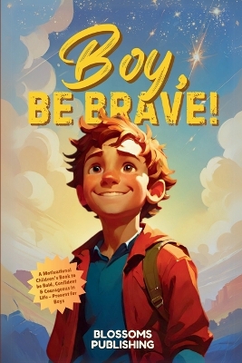 Boy, Be Brave: A Motivational Children's Book to be Bold, Confident & Courageous in Life - Present for Boys