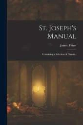St. Joseph's Manual: Containing a Selection of Prayers..