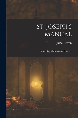 St. Joseph's Manual: Containing a Selection of Prayers..