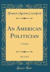 An American Politician, Vol. 2 of 2: A Novel (Classic Reprint)
