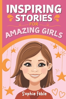 Inspiring Stories for Amazing Girls: Motivational Short Stories of Courage, Kindness, Humility, Honesty, Confidence, and Gratitude