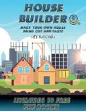 DIY Kid Crafts (House Builder): Build your own house by cutting and pasting the contents of this book. This book is designed to improve hand-eye coordination, develop fine and gross motor control, develop visuo-spatial skills, and to help children sustai