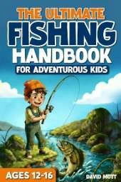 The Ultimate Fishing Handbook For Adventurous Kids Ages 12-16