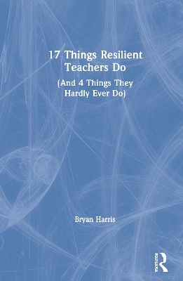 17 Things Resilient Teachers Do: (And 4 Things They Hardly Ever Do)