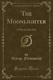 The Moonlighter: A Play in Four Acts (Classic Reprint)
