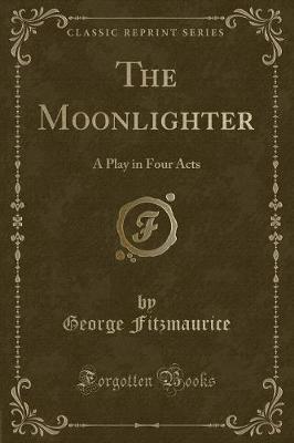 The Moonlighter: A Play in Four Acts (Classic Reprint)