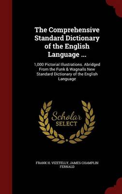 The Comprehensive Standard Dictionary of the English Language ...: 1,000 Pictorial Illustrations. Abridged from the Funk & Wagnalls New Standard Dictionary of the English Language