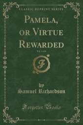 Pamela, or Virtue Rewarded, Vol. 1 of 4 (Classic Reprint)