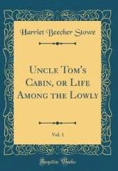 Uncle Tom's Cabin, or Life Among the Lowly, Vol. 1 (Classic Reprint)