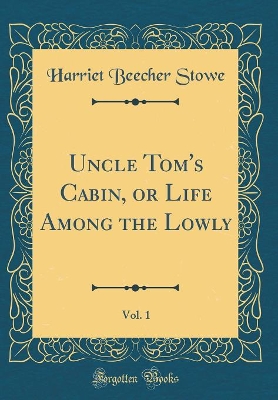 Uncle Tom's Cabin, or Life Among the Lowly, Vol. 1 (Classic Reprint)