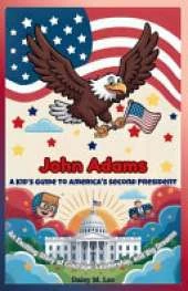 John Adams: A Kid's Guide to America's Second President: An Exciting Story of Courage, Leadership, and Big Dreams