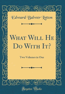 What Will He Do With It?: Two Volumes in One (Classic Reprint)