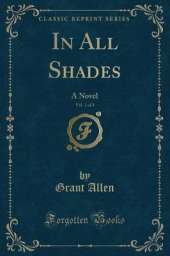 In All Shades, Vol. 1 of 3: A Novel (Classic Reprint)