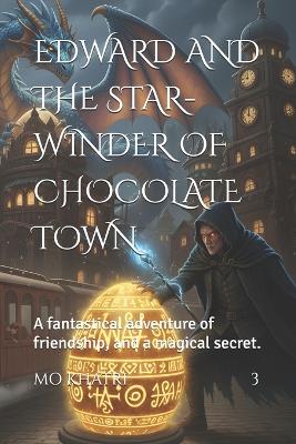 Edward and the Star-Winder of Chocolate Town: A fantastical adventure of friendship, and a magical secret.