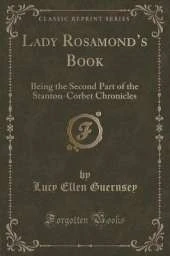 Lady Rosamonds Book: Being the Second Part of the Stanton-Corbet Chronicles (Classic Reprint)