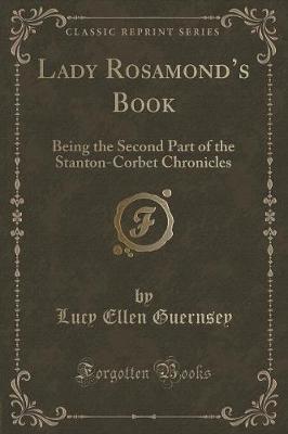 Lady Rosamonds Book: Being the Second Part of the Stanton-Corbet Chronicles (Classic Reprint)