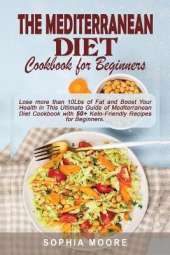 The mediterranean diet cookbook for beginners: Lose more than 10Lbs of Fat and Boost Your Health in This Ultimate Guide of Mediterranean Diet Cookbook with 50+ Keto-Friendly Recipes for Beginners.