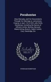 Pocahontas: Alias Matoaka, and Her Descendants Through Her Marriage at Jamestown, Virginia, in April, 1614, with John Rolfe, Gentleman; Including the Names of Alfriend, Archer, Bentley, Bernard, Bland, Boling, Branch, Cabell, Catlett, Cary, Dandridge, Dix