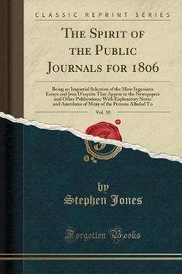 The Spirit of the Public Journals for 1806, Vol. 10: Being an Impartial Selection of the Most Ingenious Essays and Jeux D'esprits That Appear in the Newspapers and Other Publications; With Explanatory Notes and Anecdotes of Many of the Persons Alluded To
