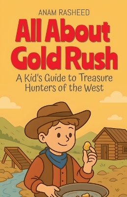 All About Gold Rush: A Kid's Guide to Treasure Hunters of the West