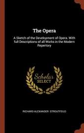 The Opera: A Sketch of the Development of Opera. With full Descriptions of all Works in the Modern Repertory