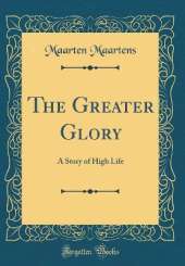 The Greater Glory: A Story of High Life (Classic Reprint)