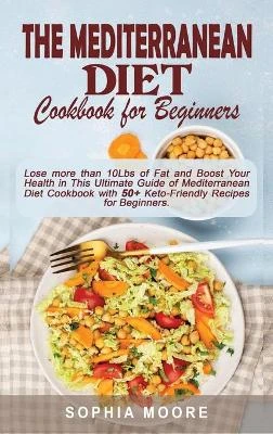 The mediterranean diet cookbook for beginners: Lose more than 10Lbs of Fat and Boost Your Health in This Ultimate Guide of Mediterranean Diet Cookbook with 50+ Keto-Friendly Recipes for Beginners.