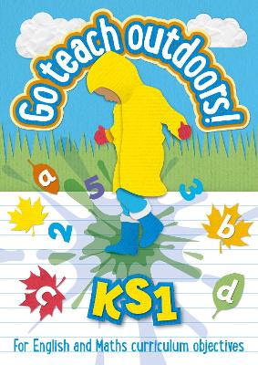 KS1 Go Teach Outdoors: Practical Outdoor Lesson Ideas for Primary English and Maths with a Foreword from Michael Morpurgo