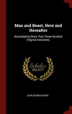 Man and Beast Here and Hereafter: Illustrated by More Than Three Hundred Original Anecdotes