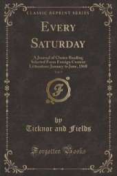 Every Saturday, Vol. 5: A Journal of Choice Reading Selected From Foreign Current Litterature: January to June, 1868 (Classic Reprint)