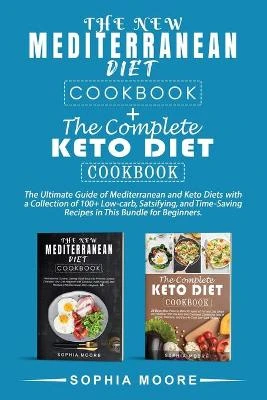 The new mediterranean diet cookbook+the complete keto diet cookbook: The Ultimate Guide of Mediterranean and Keto Diets with a Collection of 100+ Low-carb, Satisfying, and Time-Saving Recipes in This Bundle for Beginners.
