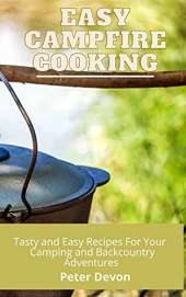 Easy Campfire Cooking: Tasty and Easy Recipes For Your Camping and Backcountry Adventures