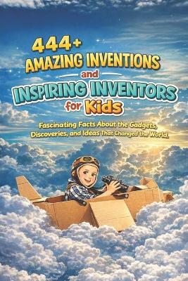 444+ Amazing Inventions and Inspiring Inventors for Kids: Fascinating Facts About the Gadgets, Discoveries, and Ideas That Changed the World: A Family-Friendly trivia, Packed With Pictures & Quizzes