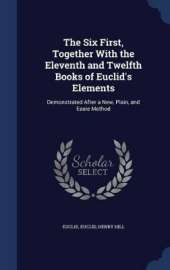 The Six First, Together With the Eleventh and Twelfth Books of Euclid's Elements: Demonstrated After a New, Plain, and Easie Method