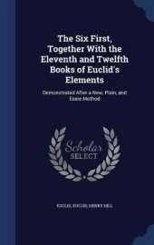 The Six First, Together With the Eleventh and Twelfth Books of Euclid's Elements: Demonstrated After a New, Plain, and Easie Method
