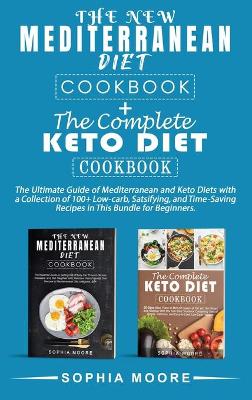The new mediterranean diet cookbook+the complete keto diet cookbook: The Ultimate Guide of Mediterranean and Keto Diets with a Collection of 100+ Low-carb, Satisfying, and Time-Saving Recipes in This Bundle for Beginners.
